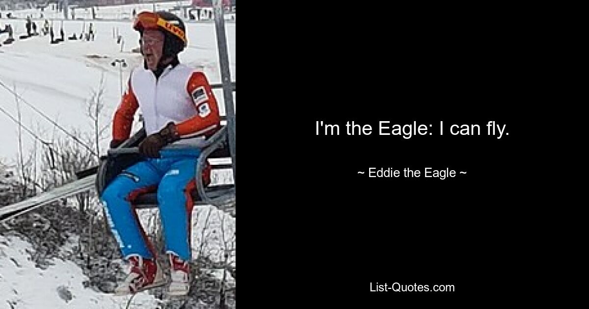 I'm the Eagle: I can fly. — © Eddie the Eagle