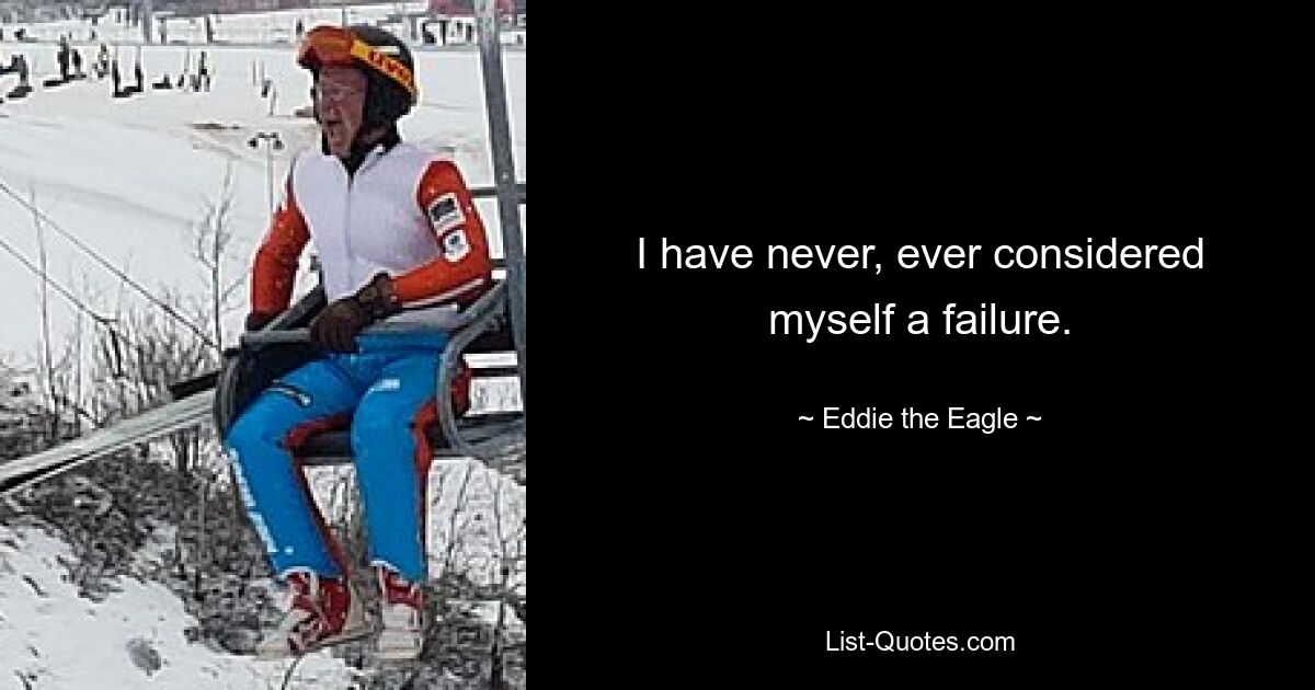 I have never, ever considered myself a failure. — © Eddie the Eagle