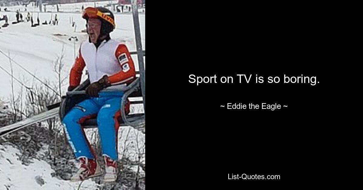 Sport on TV is so boring. — © Eddie the Eagle