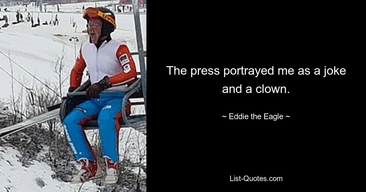 The press portrayed me as a joke and a clown. — © Eddie the Eagle