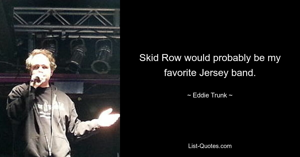 Skid Row would probably be my favorite Jersey band. — © Eddie Trunk