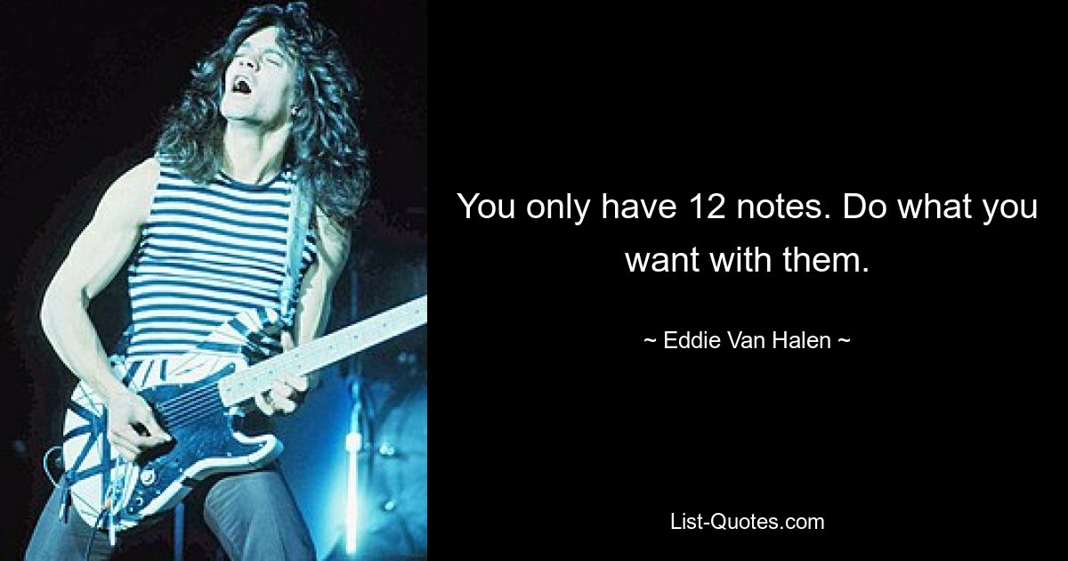 You only have 12 notes. Do what you want with them. — © Eddie Van Halen