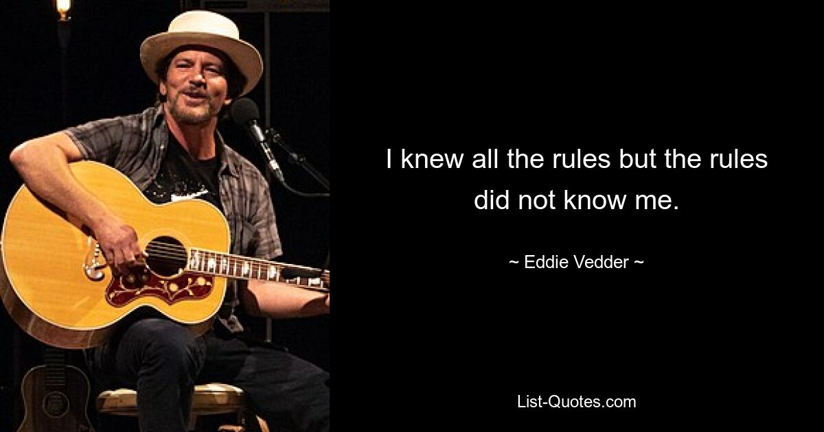 I knew all the rules but the rules did not know me. — © Eddie Vedder