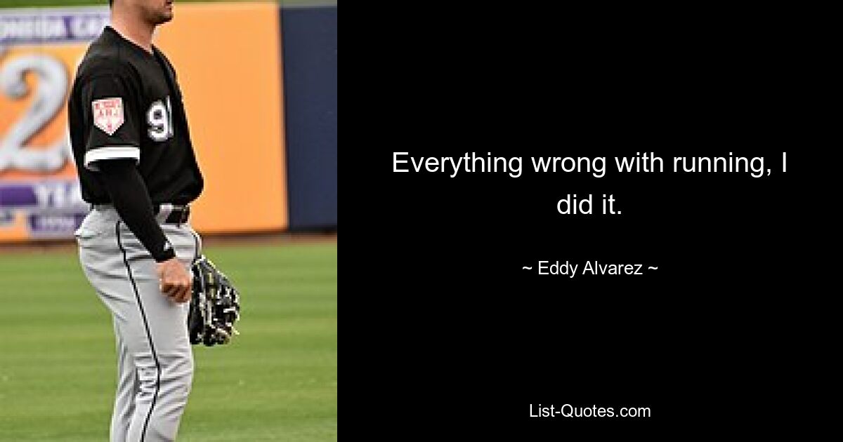 Everything wrong with running, I did it. — © Eddy Alvarez