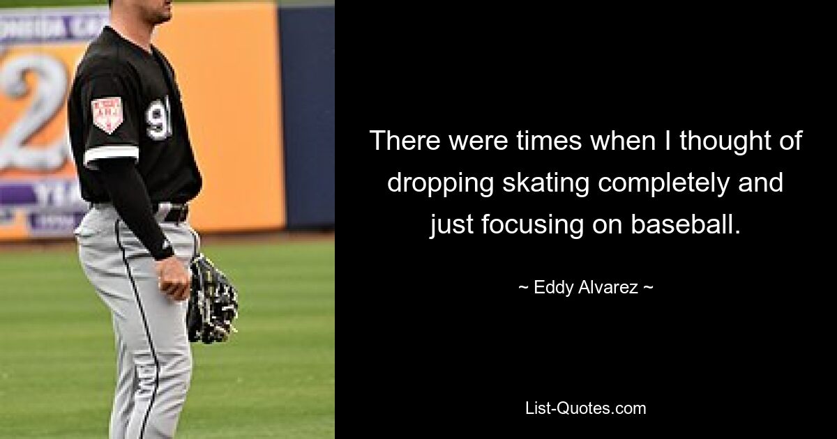 There were times when I thought of dropping skating completely and just focusing on baseball. — © Eddy Alvarez