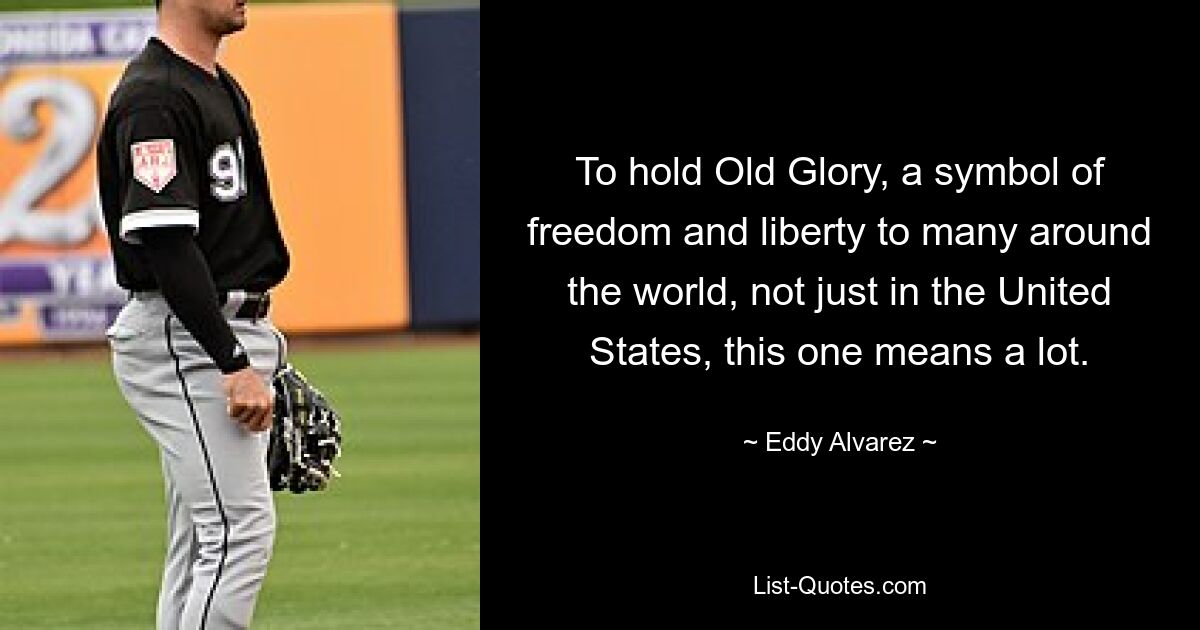 To hold Old Glory, a symbol of freedom and liberty to many around the world, not just in the United States, this one means a lot. — © Eddy Alvarez