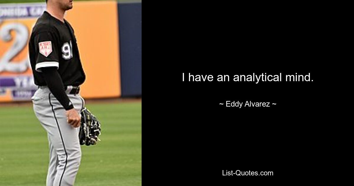 I have an analytical mind. — © Eddy Alvarez