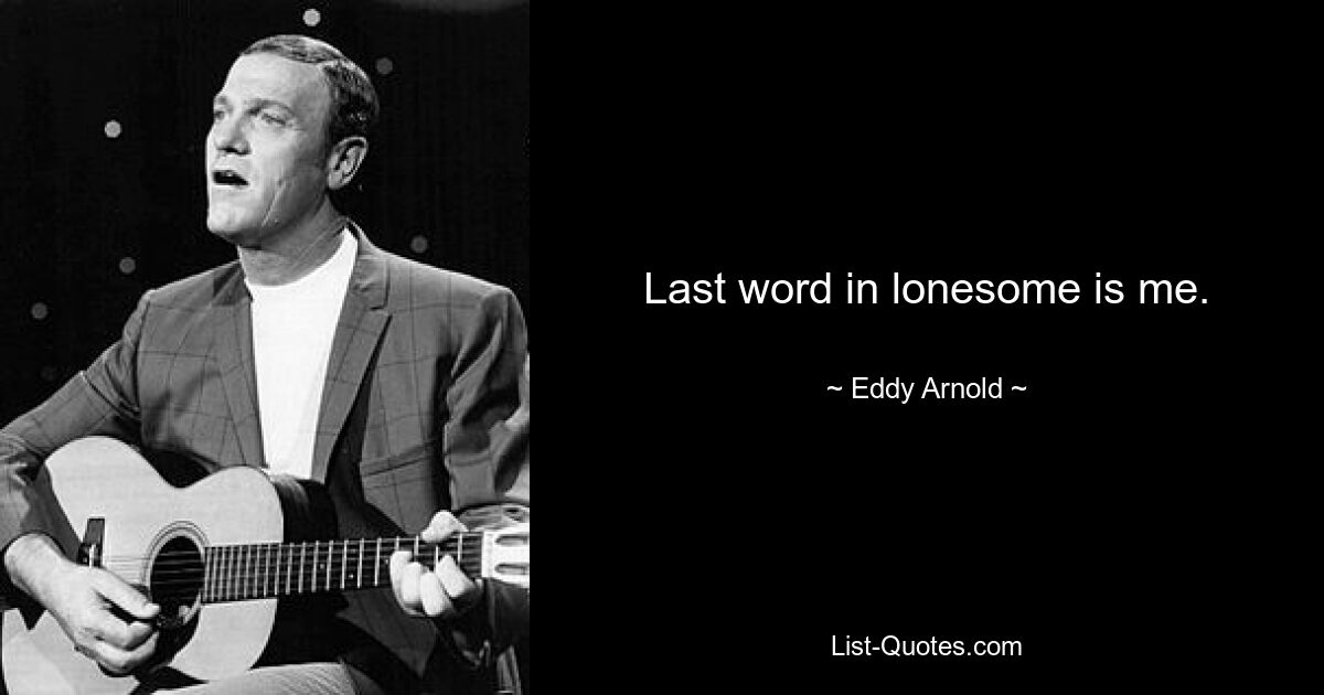 Last word in lonesome is me. — © Eddy Arnold