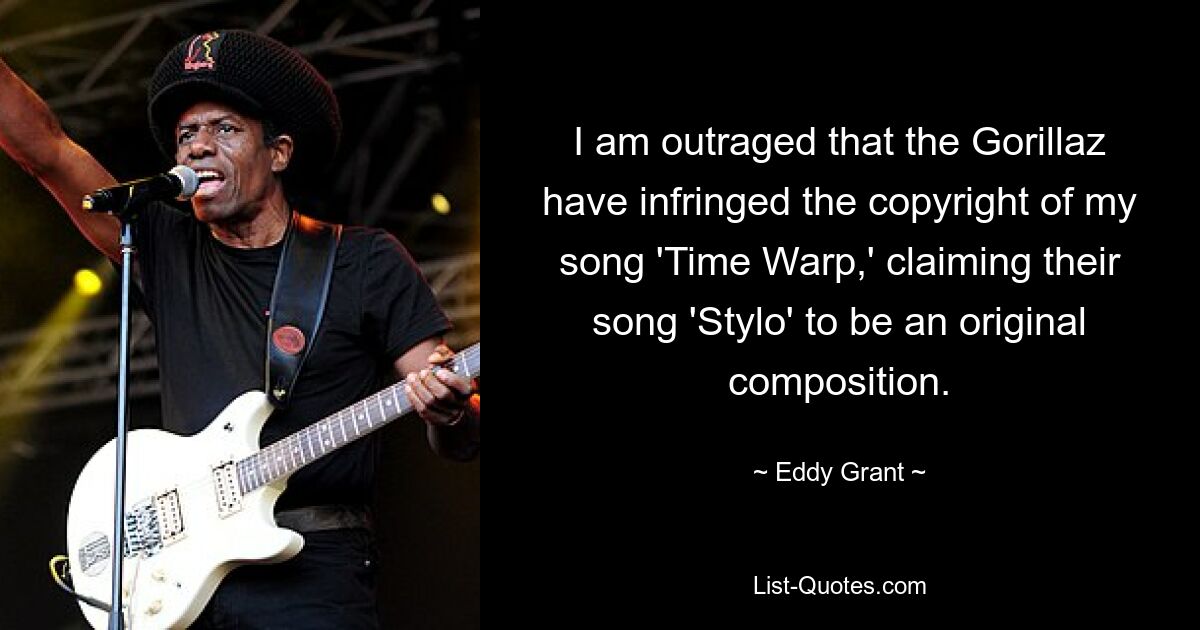 I am outraged that the Gorillaz have infringed the copyright of my song 'Time Warp,' claiming their song 'Stylo' to be an original composition. — © Eddy Grant