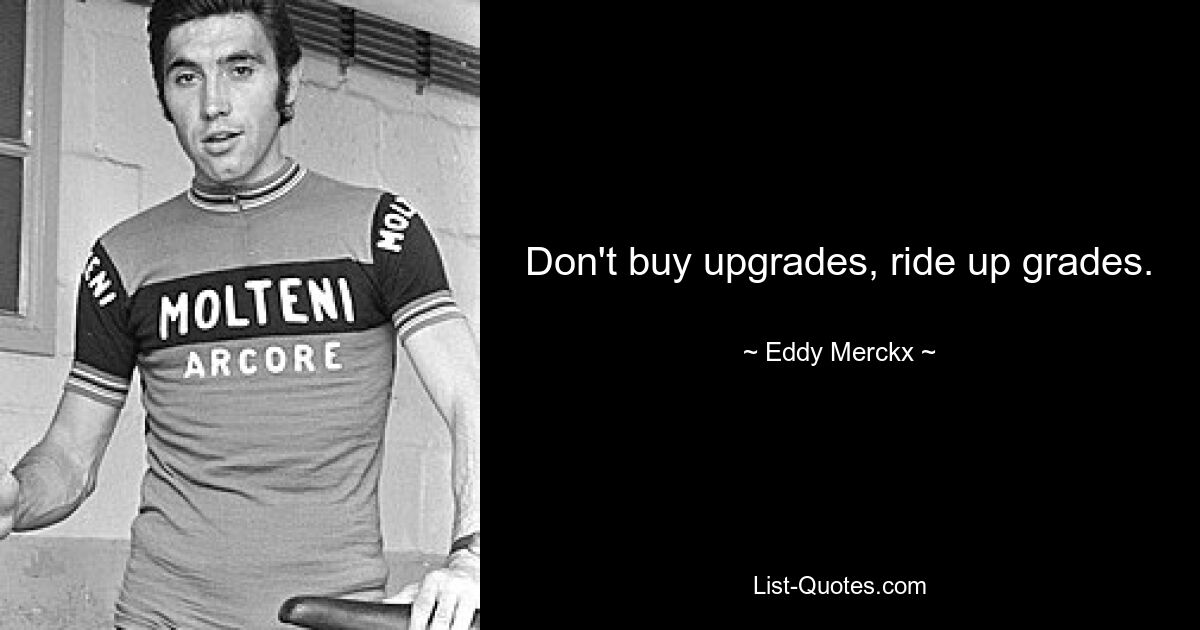 Don't buy upgrades, ride up grades. — © Eddy Merckx