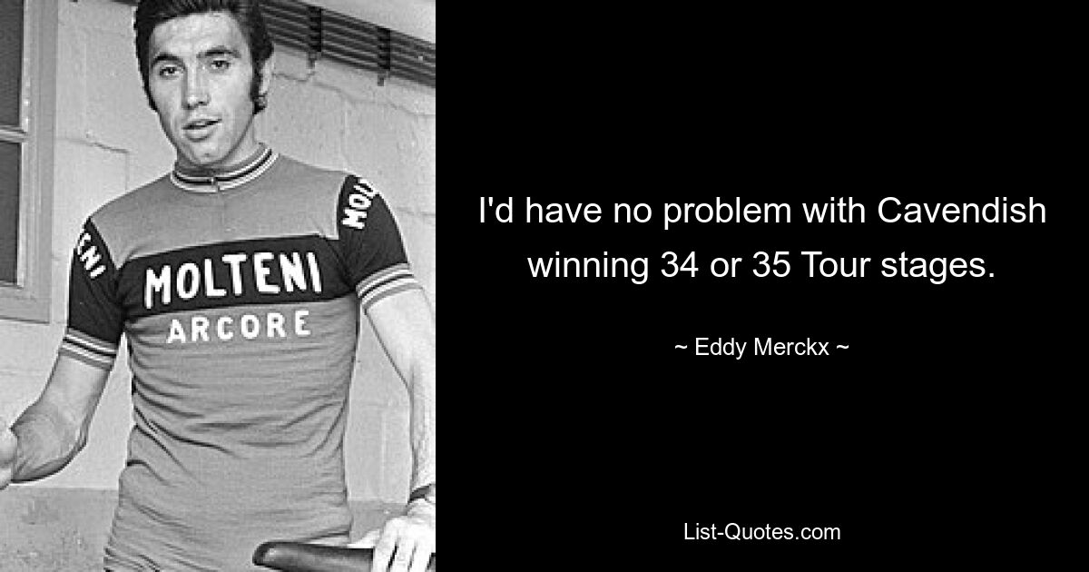 I'd have no problem with Cavendish winning 34 or 35 Tour stages. — © Eddy Merckx