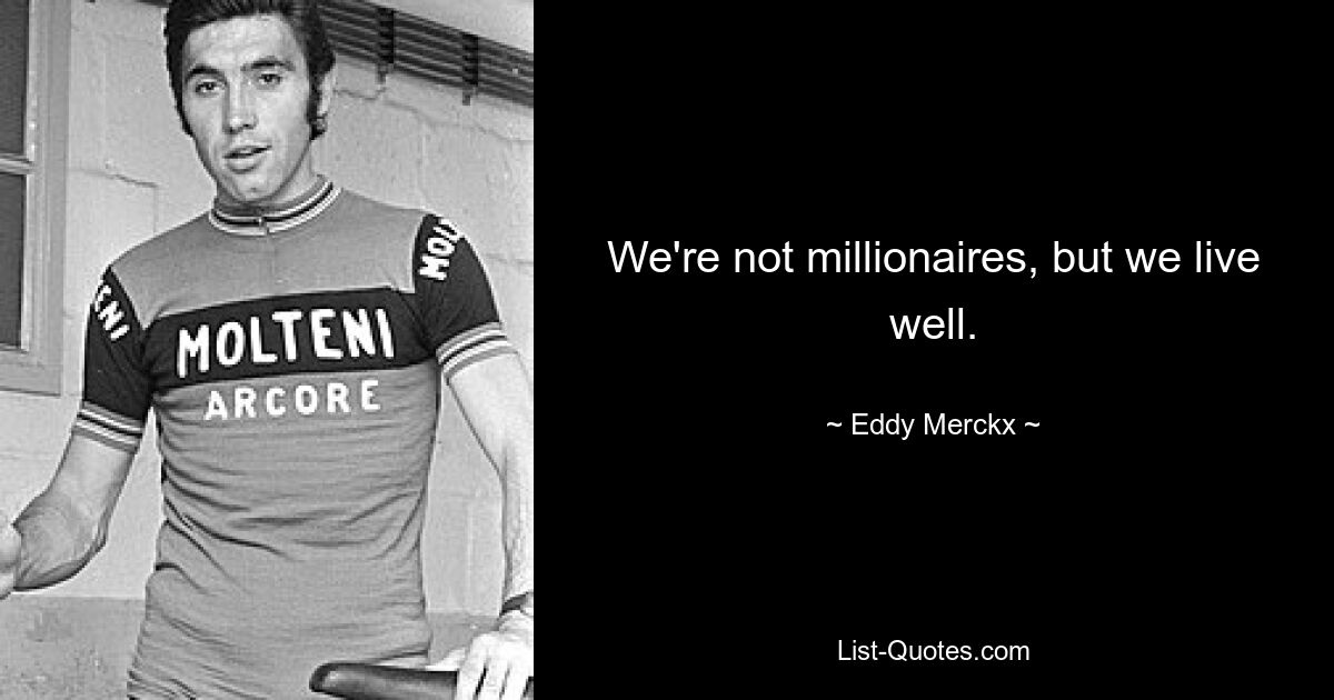 We're not millionaires, but we live well. — © Eddy Merckx