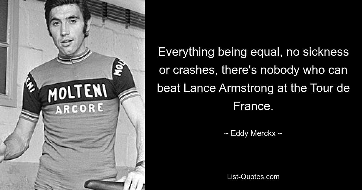 Wenn alles gleich ist, keine Krankheit oder Stürze, gibt es niemanden, der Lance Armstrong bei der Tour de France schlagen kann. — © Eddy Merckx 