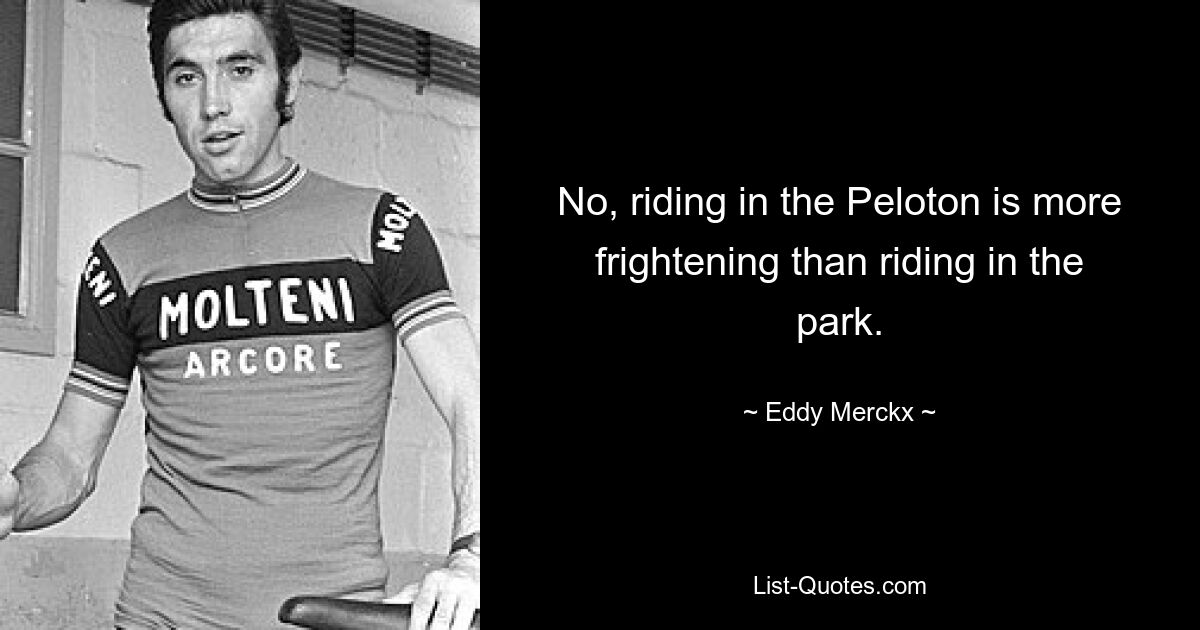 No, riding in the Peloton is more frightening than riding in the park. — © Eddy Merckx