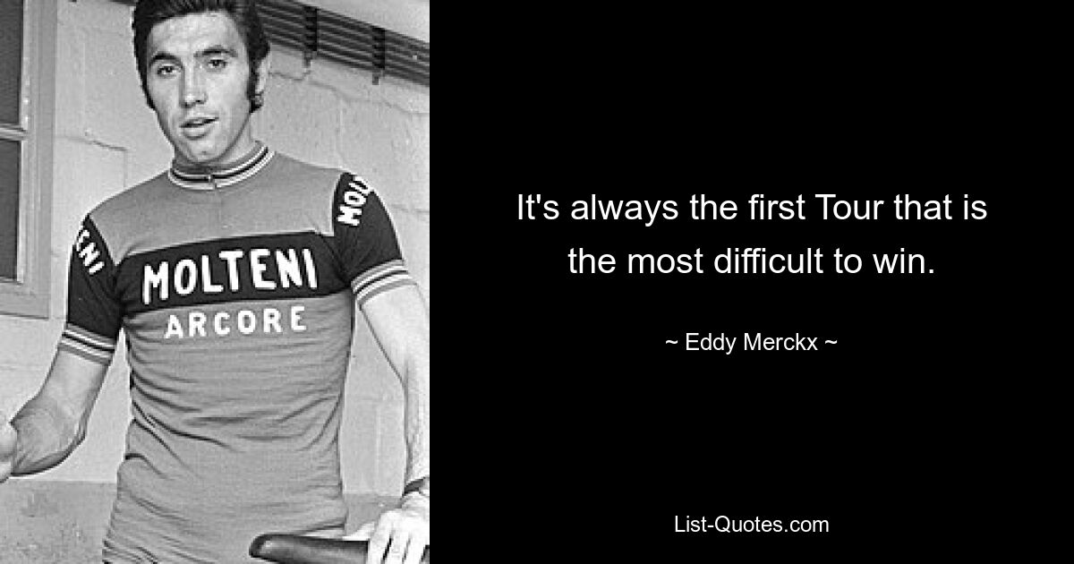 It's always the first Tour that is the most difficult to win. — © Eddy Merckx