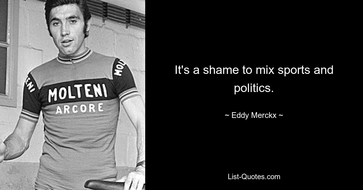 It's a shame to mix sports and politics. — © Eddy Merckx