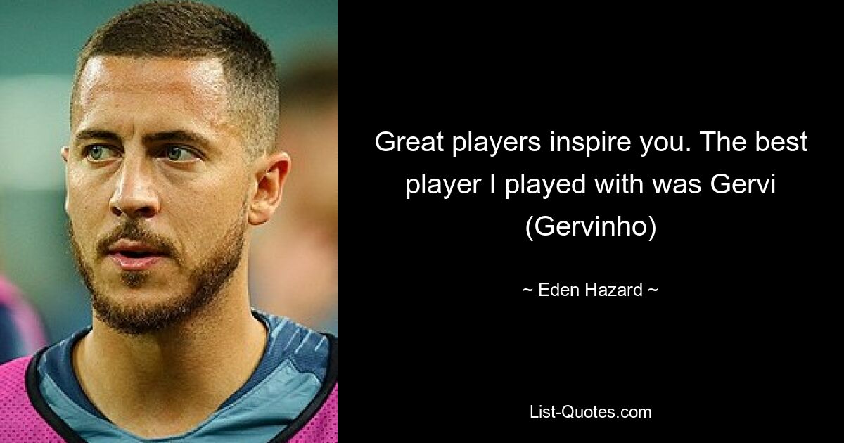 Great players inspire you. The best player I played with was Gervi (Gervinho) — © Eden Hazard