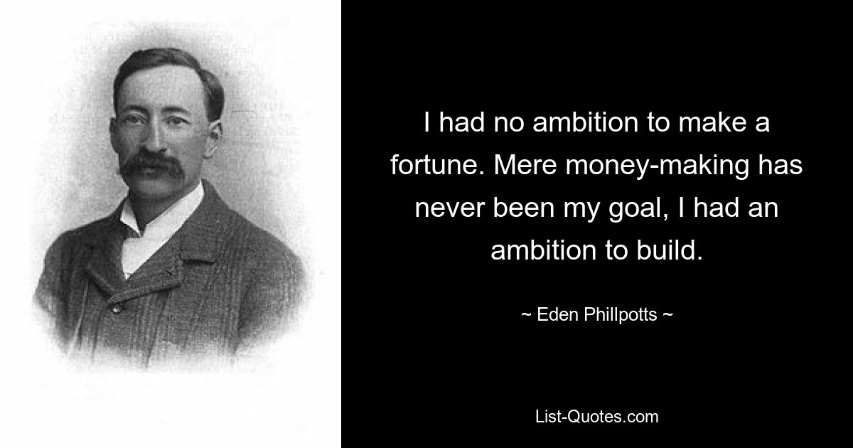 I had no ambition to make a fortune. Mere money-making has never been my goal, I had an ambition to build. — © Eden Phillpotts