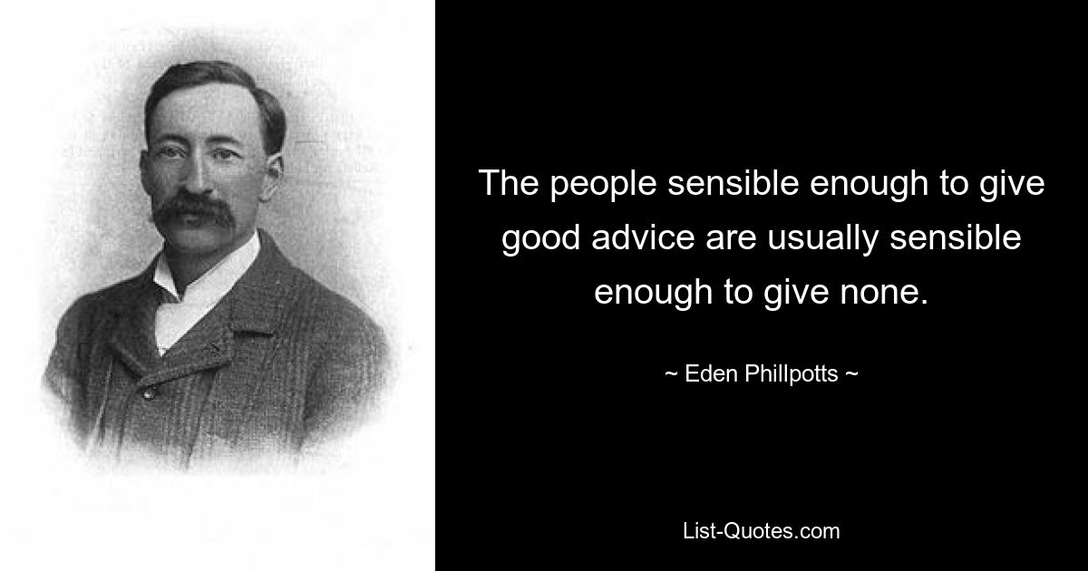 The people sensible enough to give good advice are usually sensible enough to give none. — © Eden Phillpotts