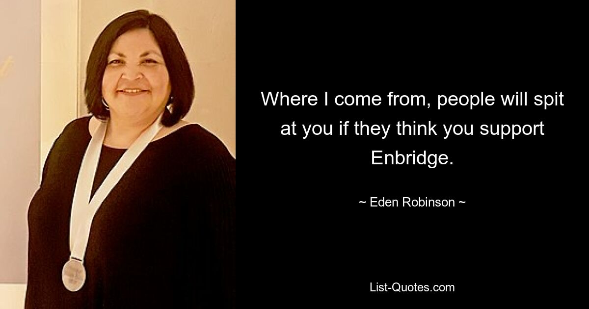 Where I come from, people will spit at you if they think you support Enbridge. — © Eden Robinson