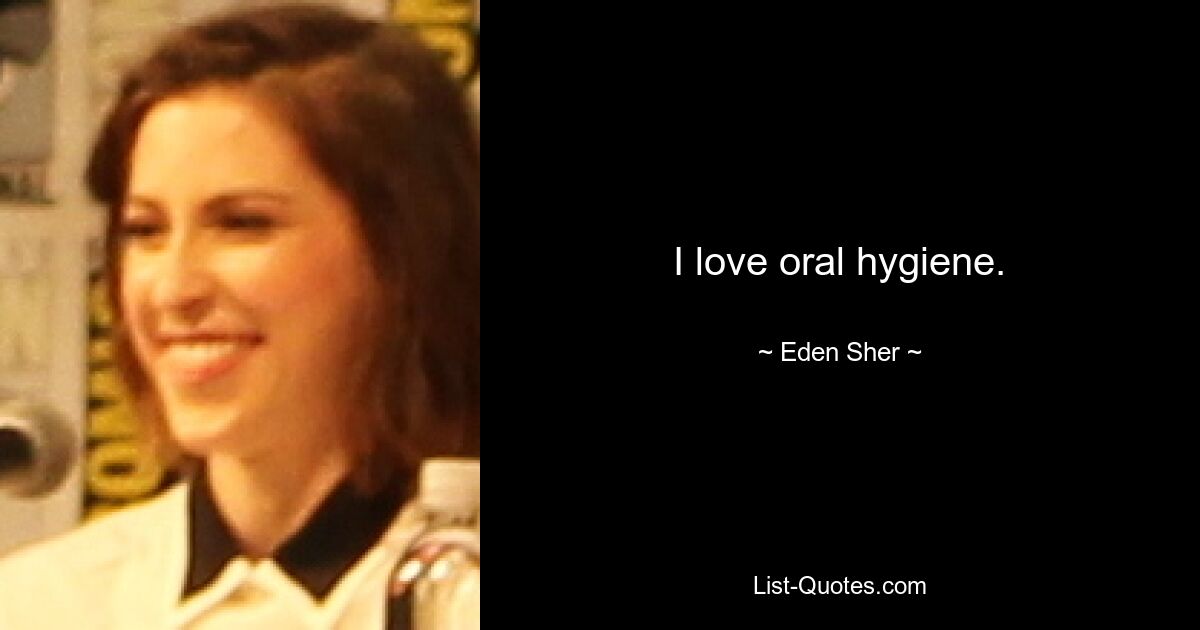 I love oral hygiene. — © Eden Sher