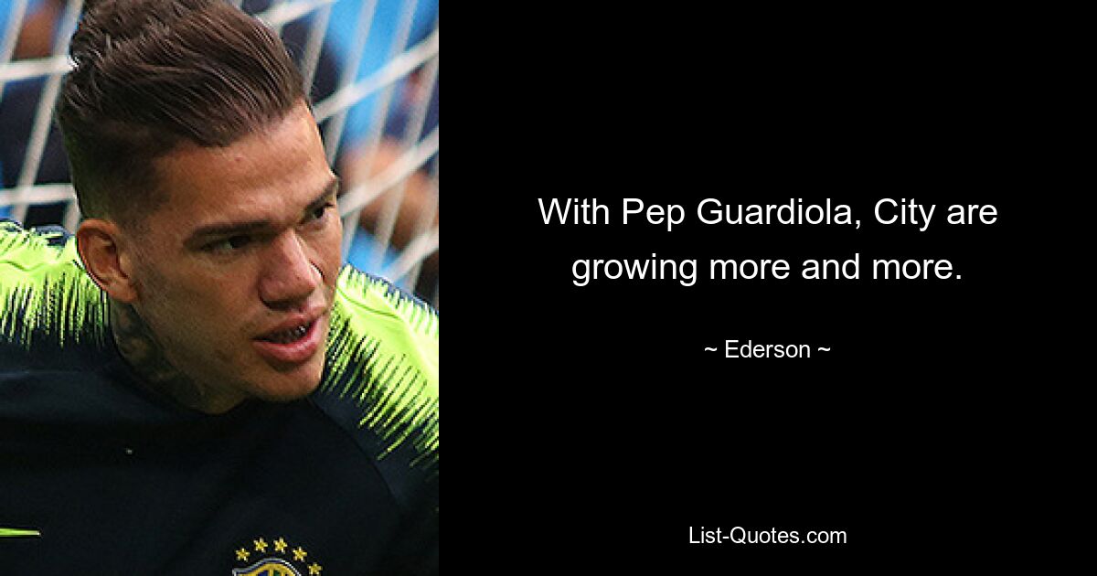 With Pep Guardiola, City are growing more and more. — © Ederson