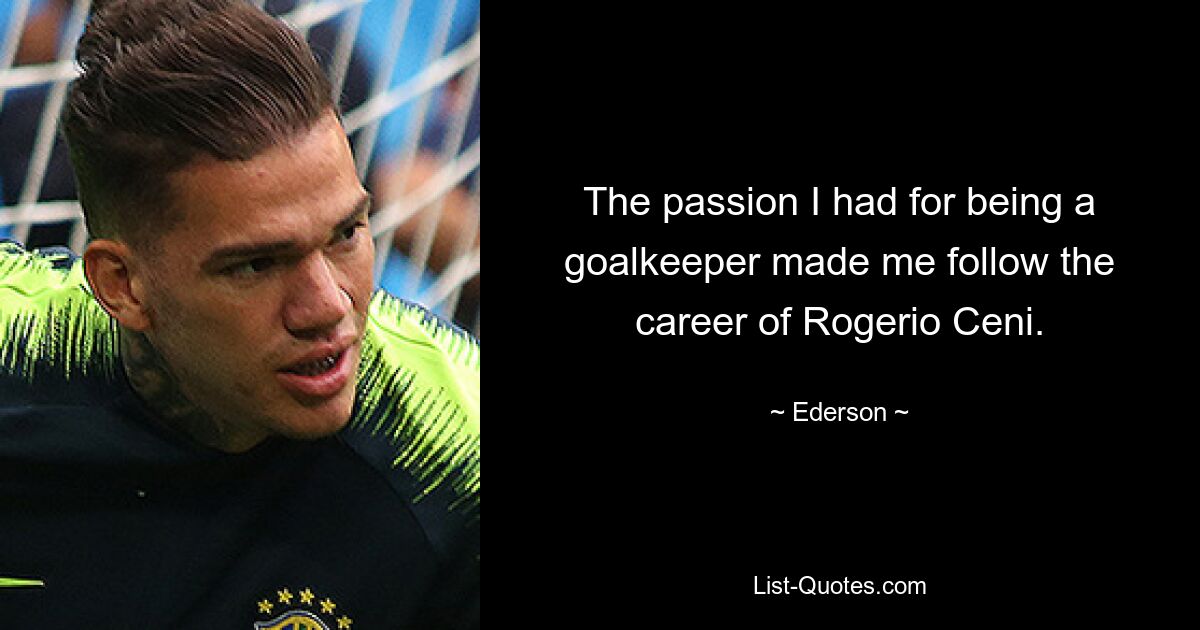 The passion I had for being a goalkeeper made me follow the career of Rogerio Ceni. — © Ederson