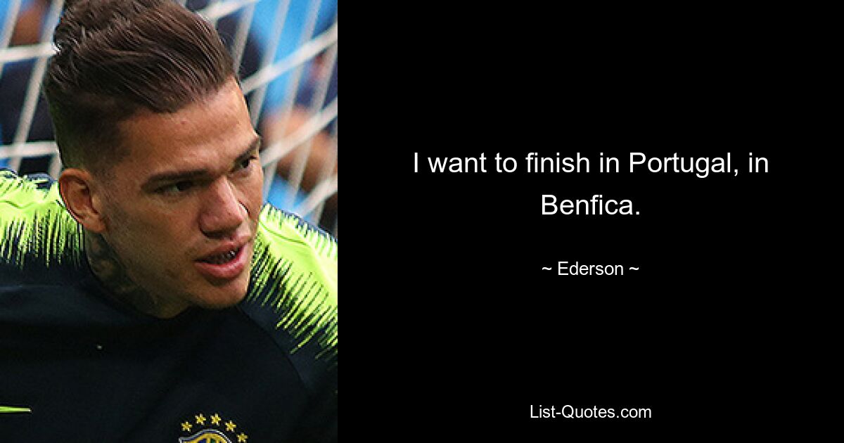 I want to finish in Portugal, in Benfica. — © Ederson