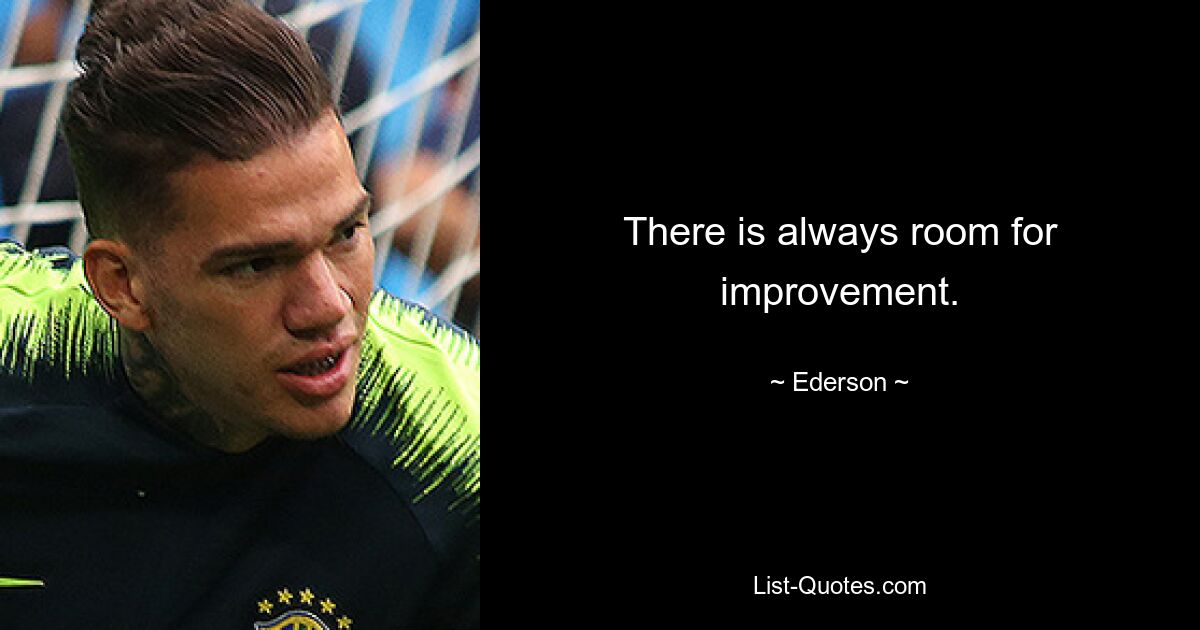 There is always room for improvement. — © Ederson