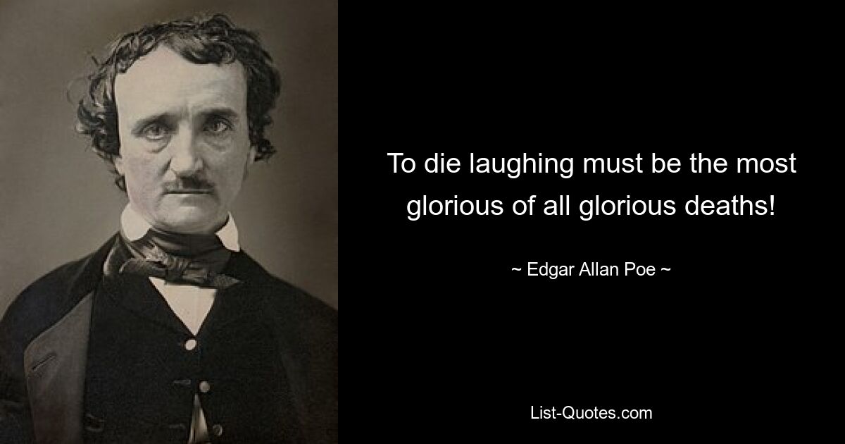 To die laughing must be the most glorious of all glorious deaths! — © Edgar Allan Poe