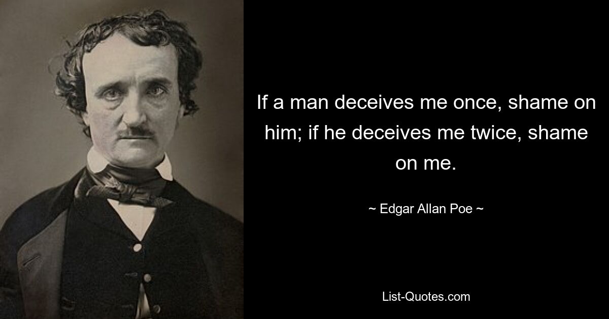 If a man deceives me once, shame on him; if he deceives me twice, shame on me. — © Edgar Allan Poe