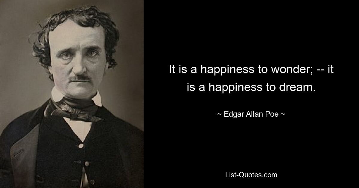 It is a happiness to wonder; -- it is a happiness to dream. — © Edgar Allan Poe