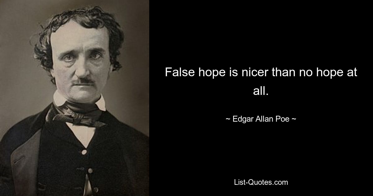 False hope is nicer than no hope at all. — © Edgar Allan Poe