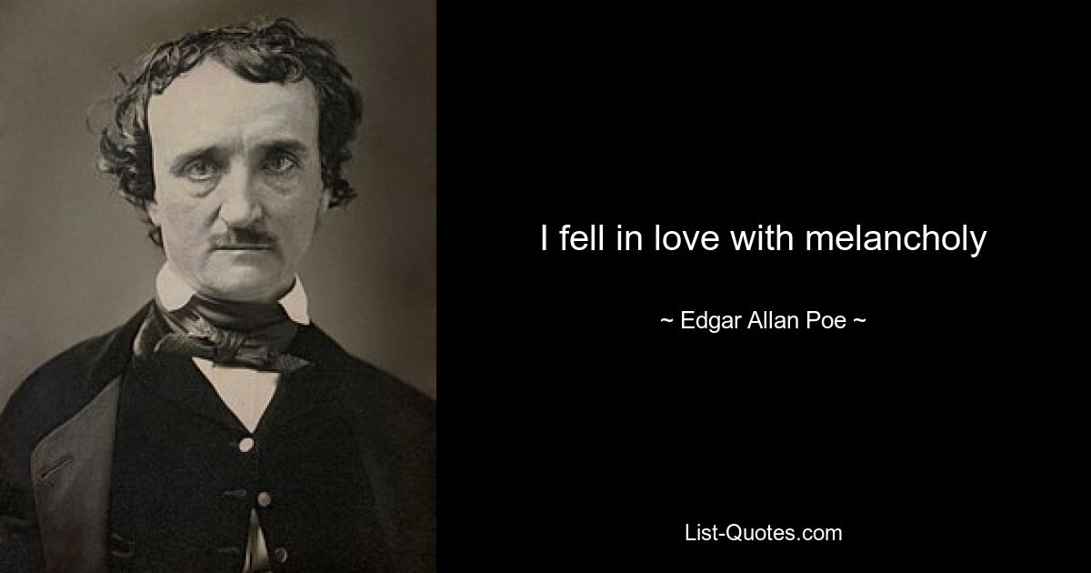 I fell in love with melancholy — © Edgar Allan Poe