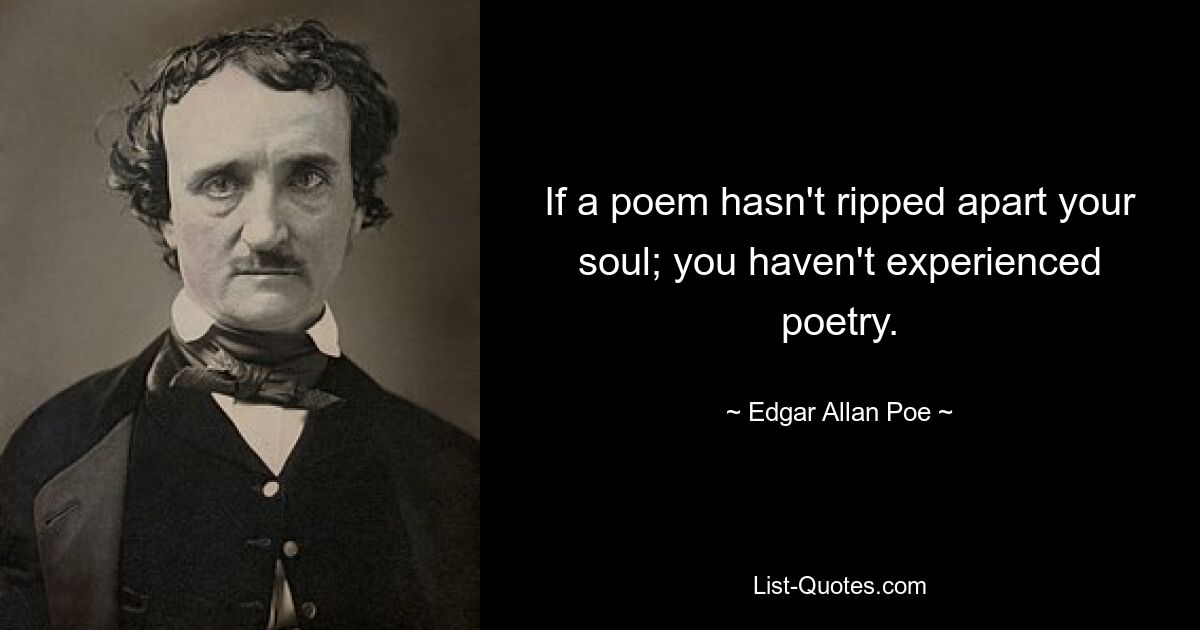 If a poem hasn't ripped apart your soul; you haven't experienced poetry. — © Edgar Allan Poe