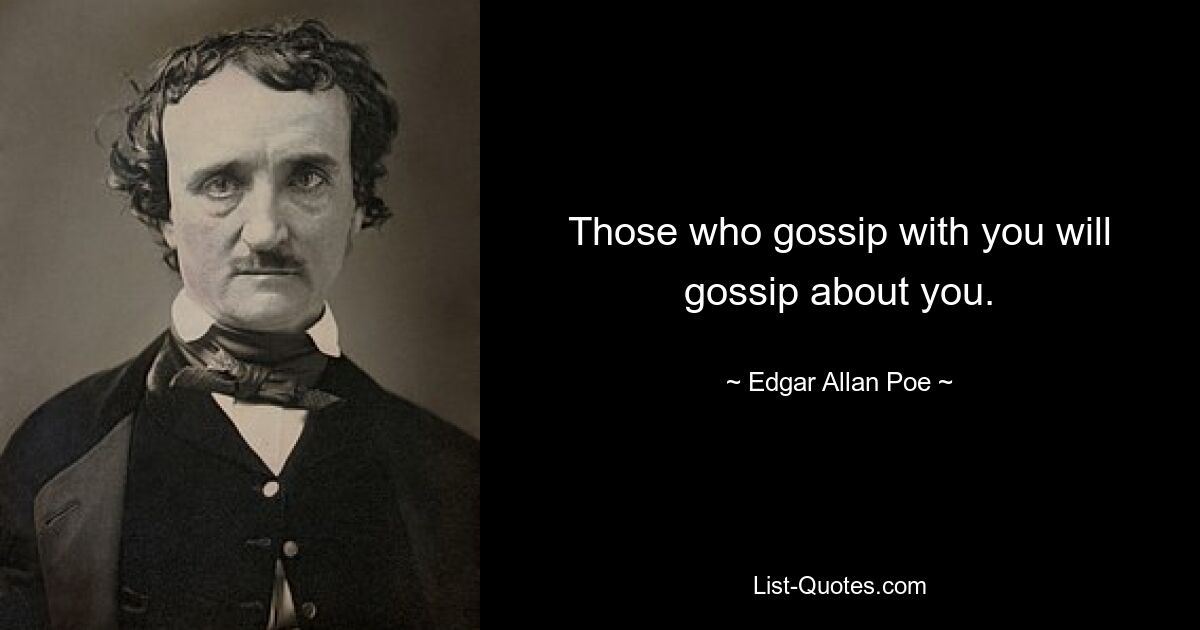 Those who gossip with you will gossip about you. — © Edgar Allan Poe