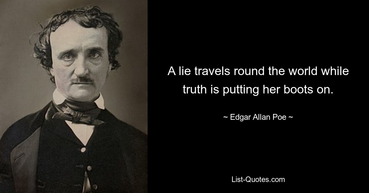 A lie travels round the world while truth is putting her boots on. — © Edgar Allan Poe