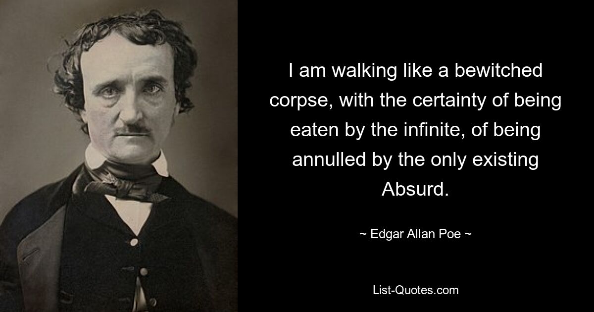 I am walking like a bewitched corpse, with the certainty of being eaten by the infinite, of being annulled by the only existing Absurd. — © Edgar Allan Poe