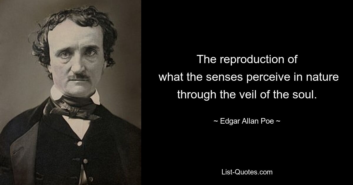 The reproduction of
 what the senses perceive in nature through the veil of the soul. — © Edgar Allan Poe