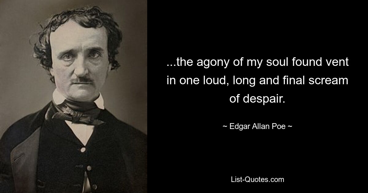 ...the agony of my soul found vent in one loud, long and final scream of despair. — © Edgar Allan Poe