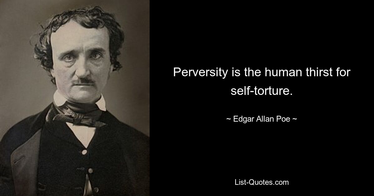 Perversity is the human thirst for self-torture. — © Edgar Allan Poe