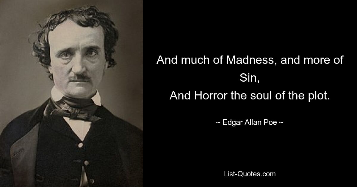 And much of Madness, and more of Sin,
And Horror the soul of the plot. — © Edgar Allan Poe