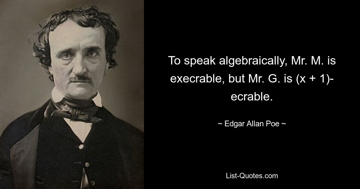 To speak algebraically, Mr. M. is execrable, but Mr. G. is (x + 1)- ecrable. — © Edgar Allan Poe