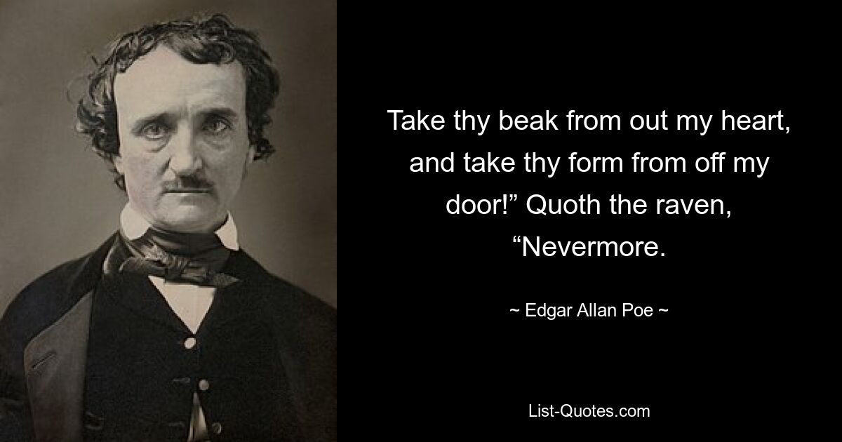 Take thy beak from out my heart, and take thy form from off my door!” Quoth the raven, “Nevermore. — © Edgar Allan Poe