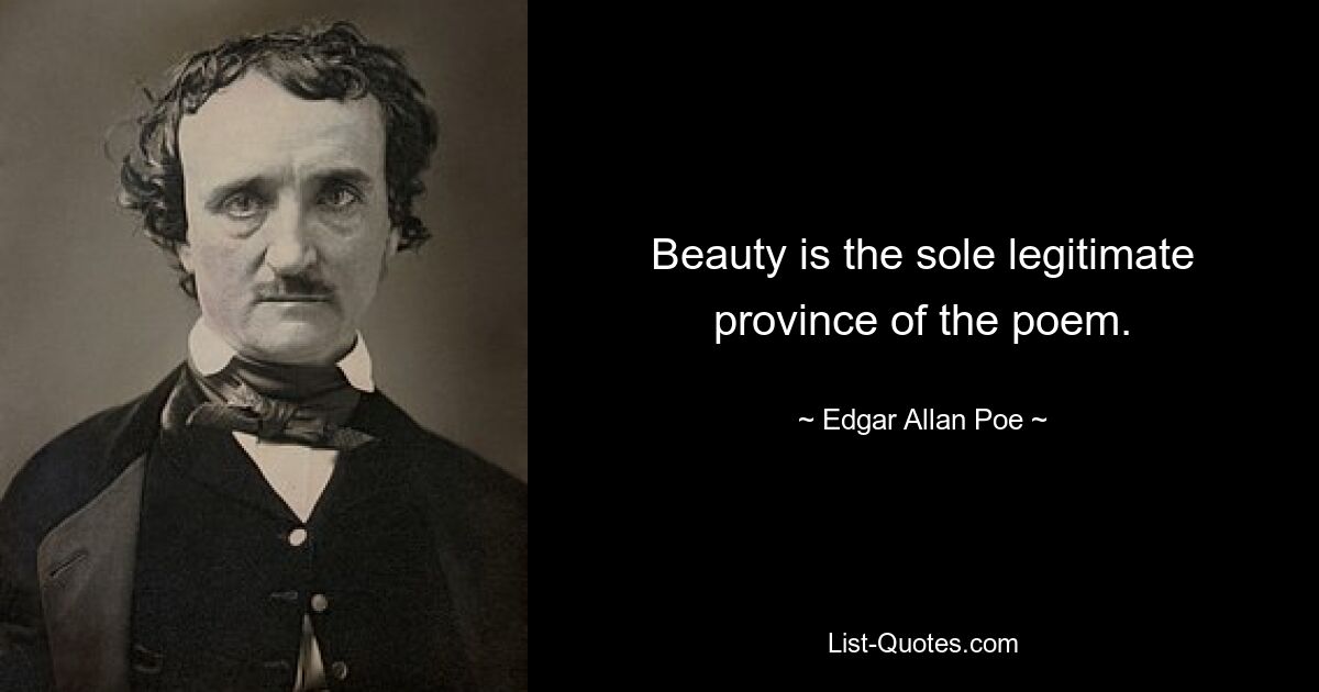 Beauty is the sole legitimate province of the poem. — © Edgar Allan Poe