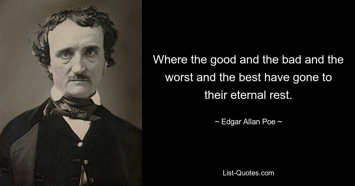 Where the good and the bad and the worst and the best have gone to their eternal rest. — © Edgar Allan Poe