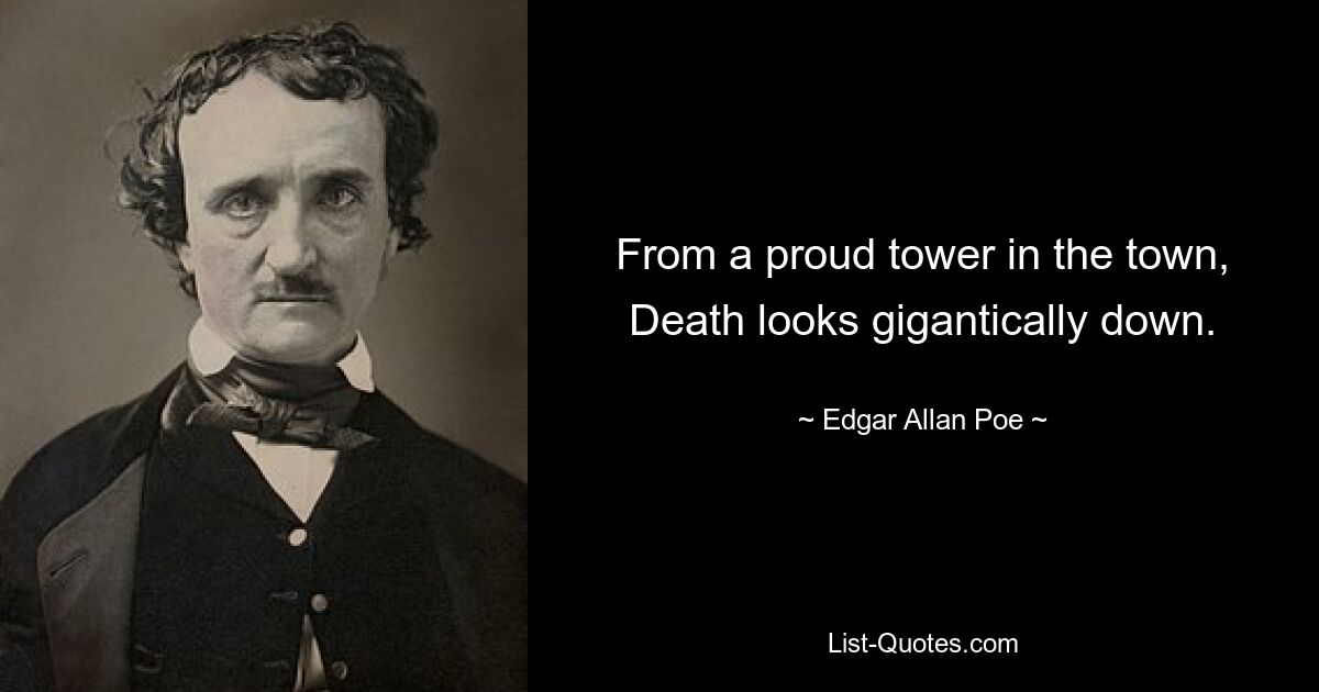 From a proud tower in the town, Death looks gigantically down. — © Edgar Allan Poe