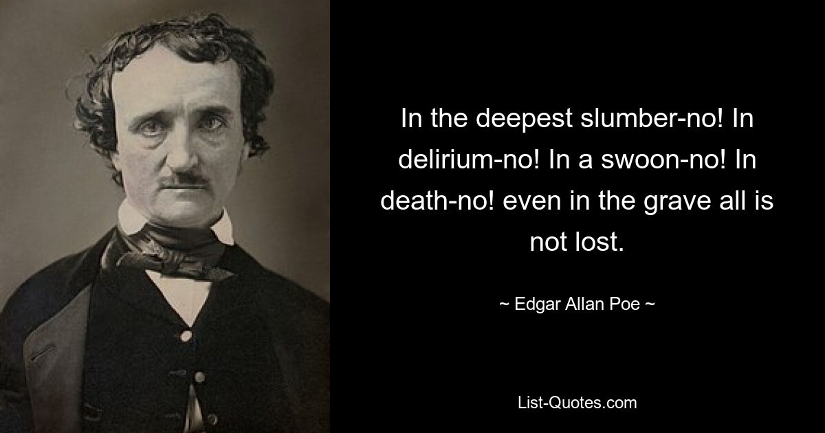 In the deepest slumber-no! In delirium-no! In a swoon-no! In death-no! even in the grave all is not lost. — © Edgar Allan Poe