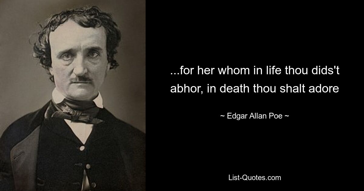 ...for her whom in life thou dids't abhor, in death thou shalt adore — © Edgar Allan Poe