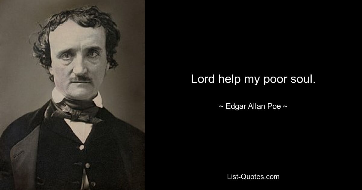 Lord help my poor soul. — © Edgar Allan Poe